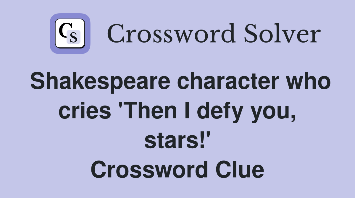Shakespeare character who cries 'Then I defy you, stars!' Crossword Clue