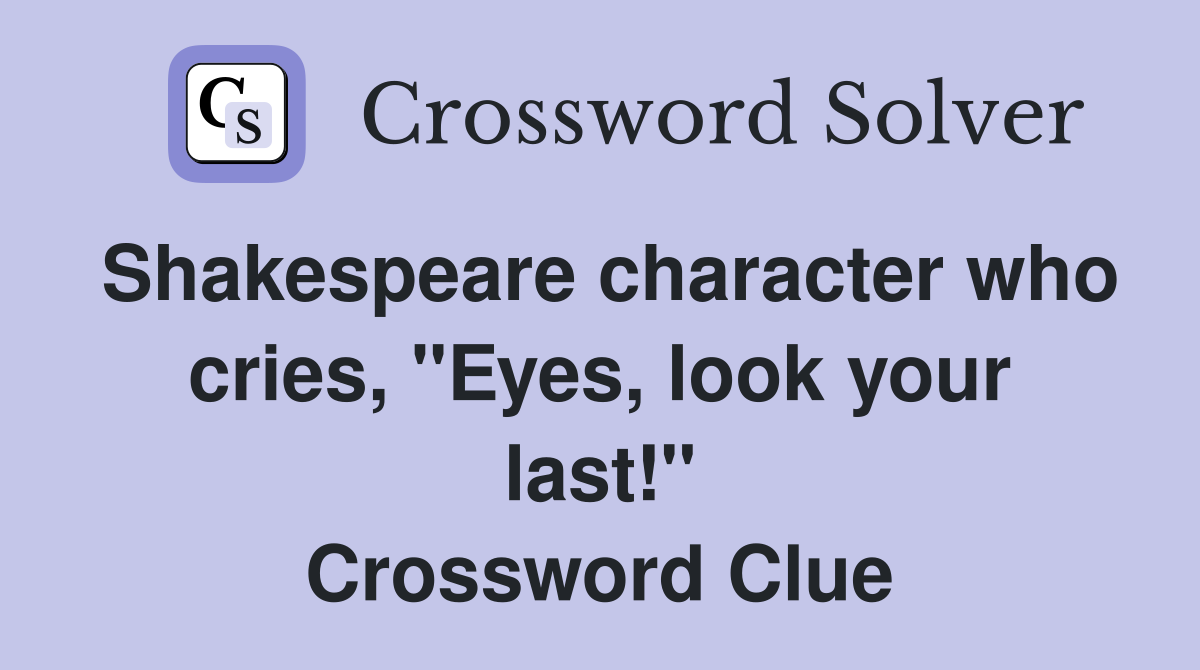 Shakespeare character who cries, "Eyes, look your last!" Crossword Clue