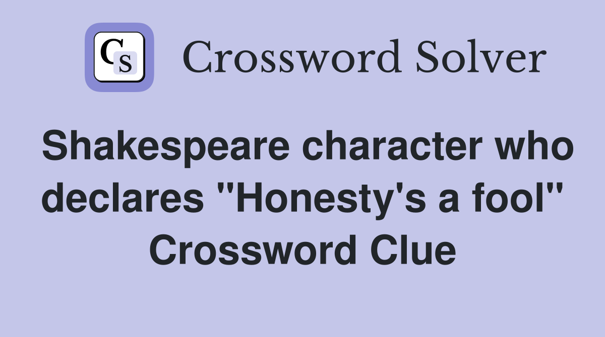 Shakespeare character who declares "Honesty's a fool" Crossword Clue