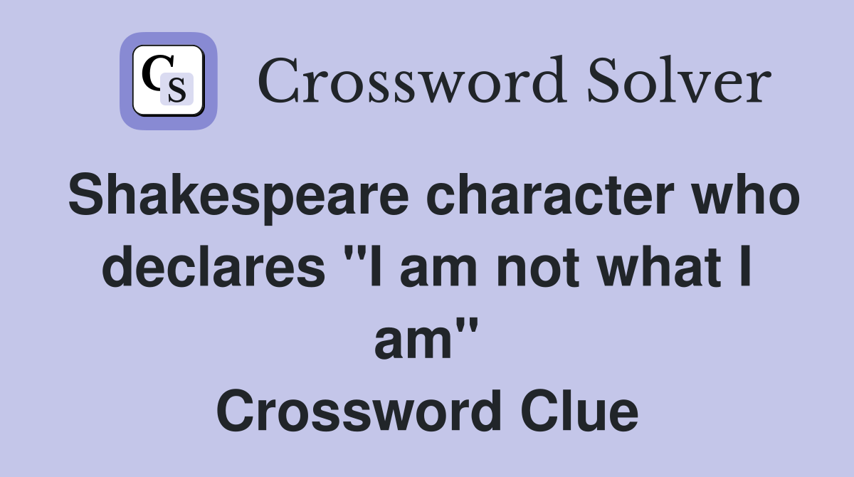 Shakespeare character who declares "I am not what I am" Crossword Clue
