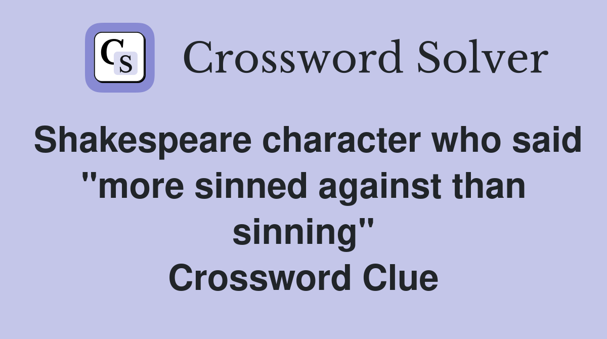 Shakespeare character who said "more sinned against than sinning" Crossword Clue