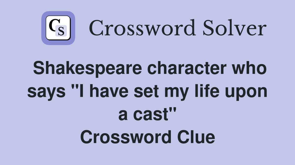 Shakespeare character who says "I have set my life upon a cast" Crossword Clue