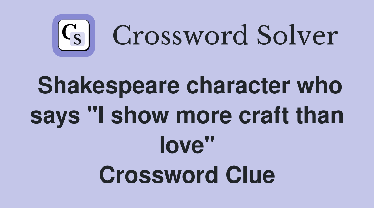 Shakespeare character who says "I show more craft than love" Crossword Clue