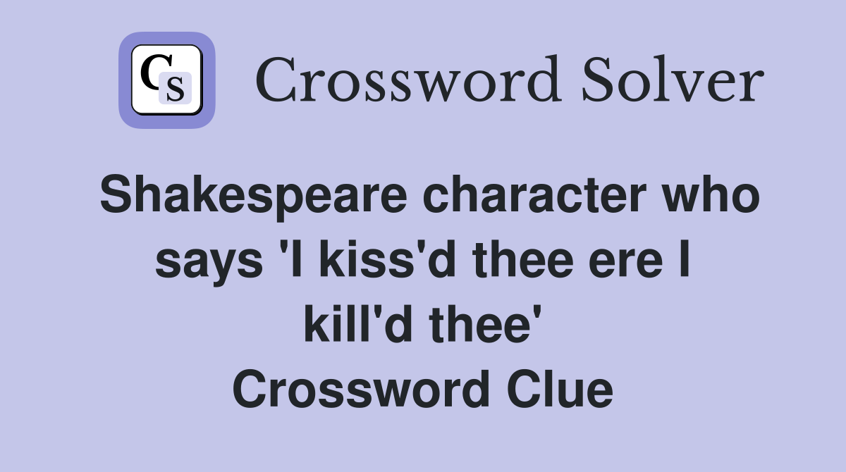 Shakespeare character who says 'I kiss'd thee ere I kill'd thee' Crossword Clue