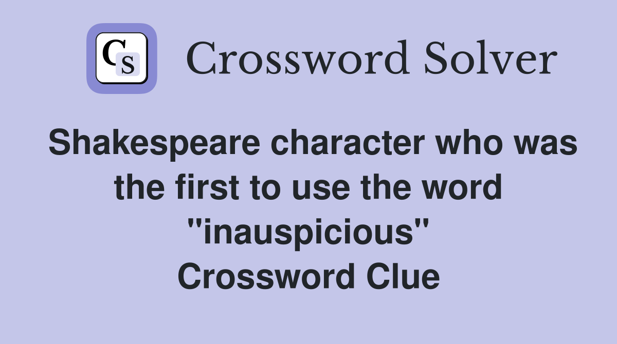 Shakespeare character who was the first to use the word "inauspicious" Crossword Clue