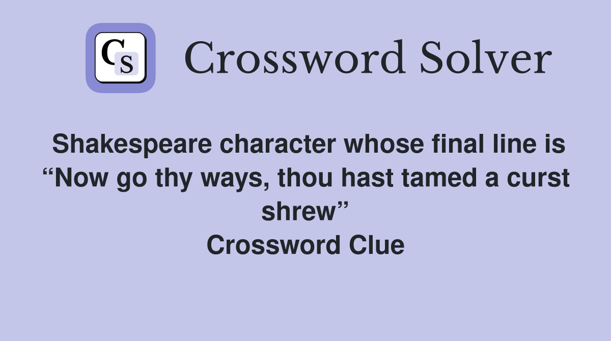 Shakespeare character whose final line is “Now go thy ways, thou hast tamed a curst shrew” Crossword Clue