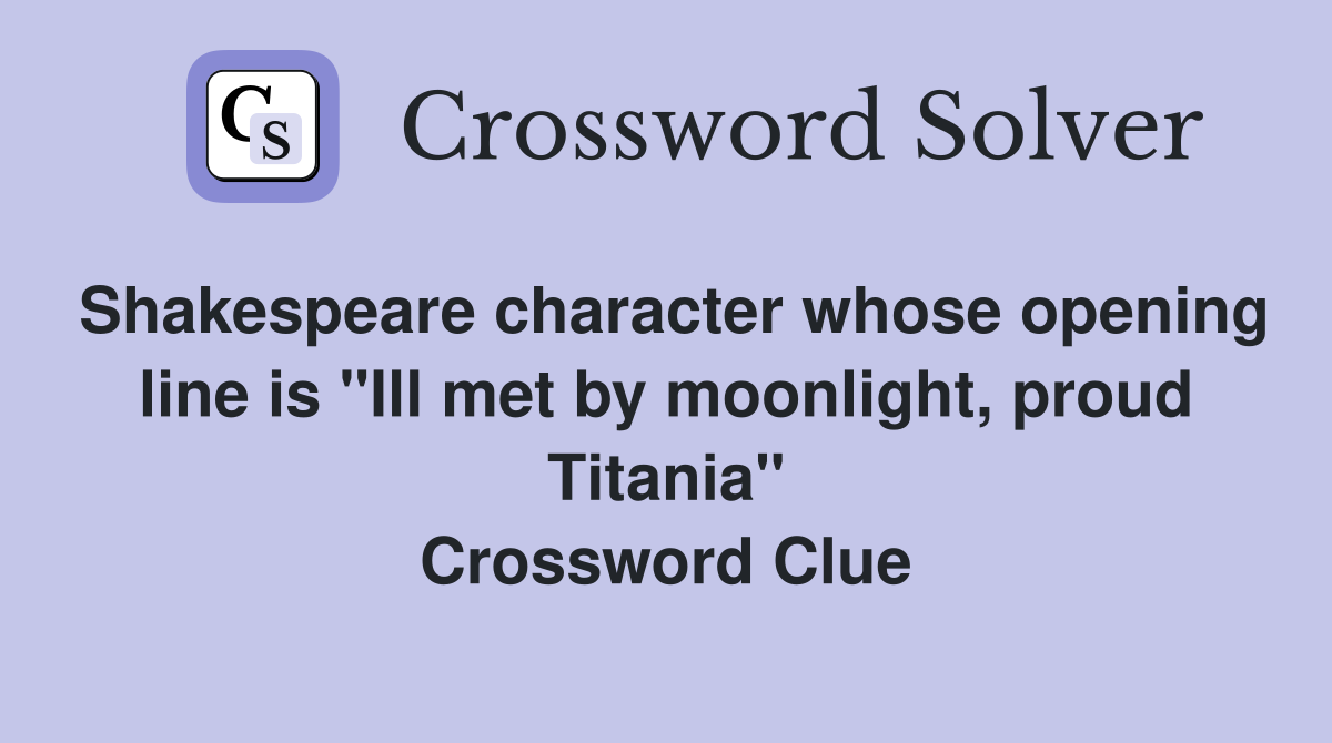 Shakespeare character whose opening line is "Ill met by moonlight, proud Titania" Crossword Clue