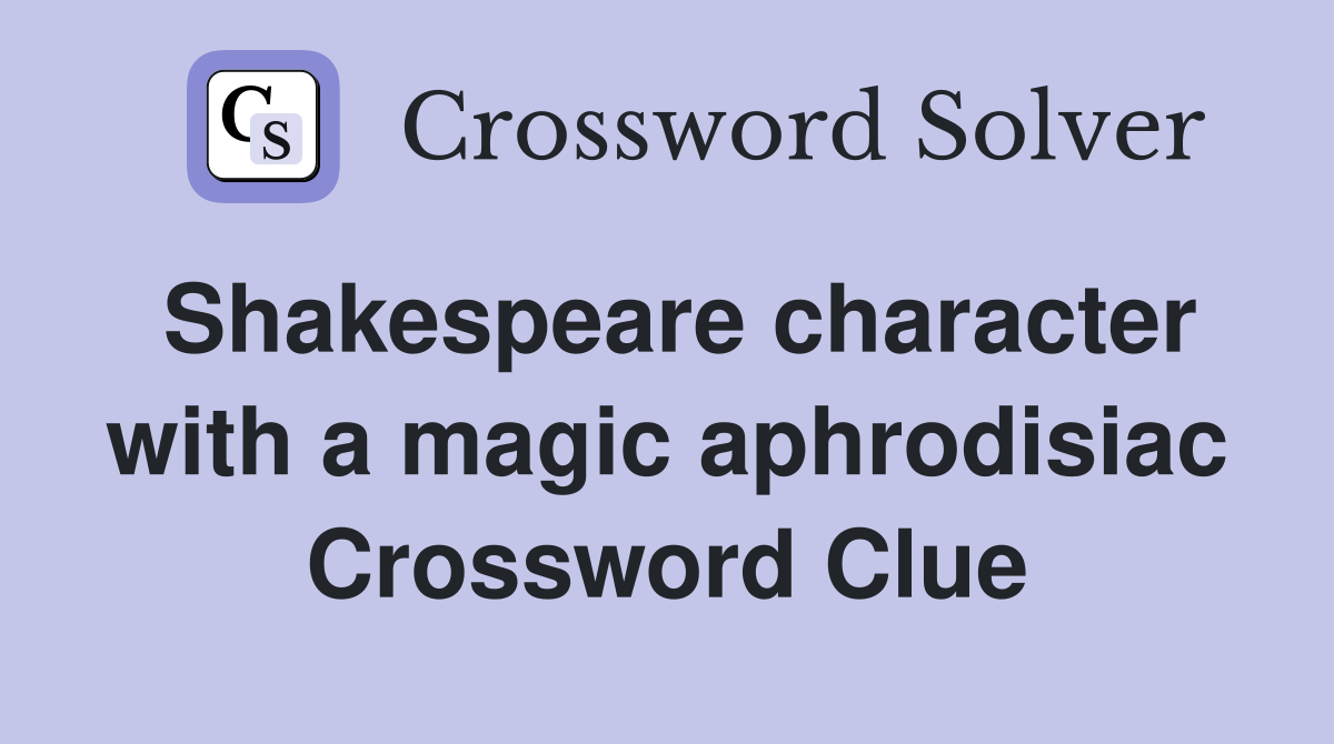 Shakespeare character with a magic aphrodisiac Crossword Clue