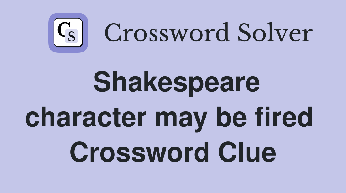 Shakespeare character may be fired  Crossword Clue