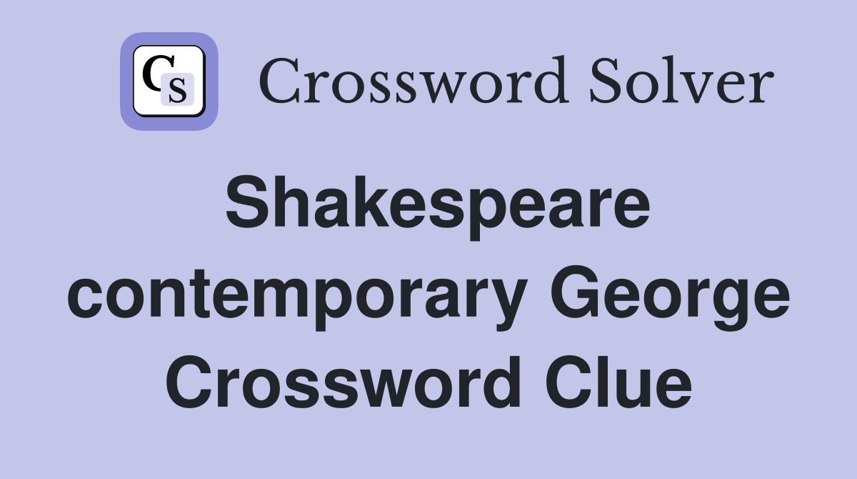Shakespeare contemporary George Crossword Clue
