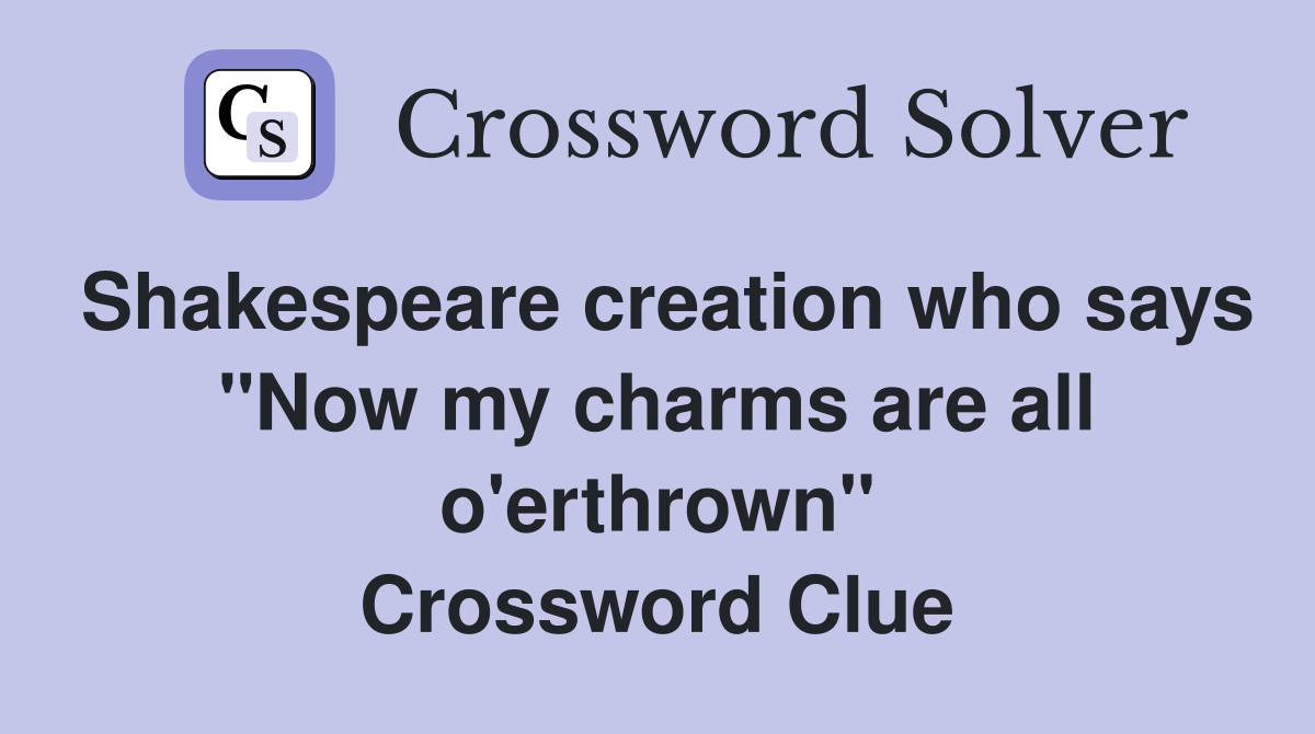 Shakespeare creation who says "Now my charms are all o'erthrown" Crossword Clue