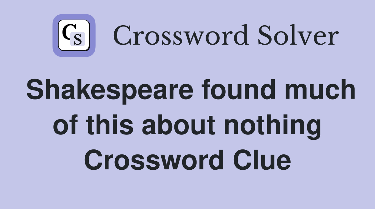 Shakespeare found much of this about nothing Crossword Clue