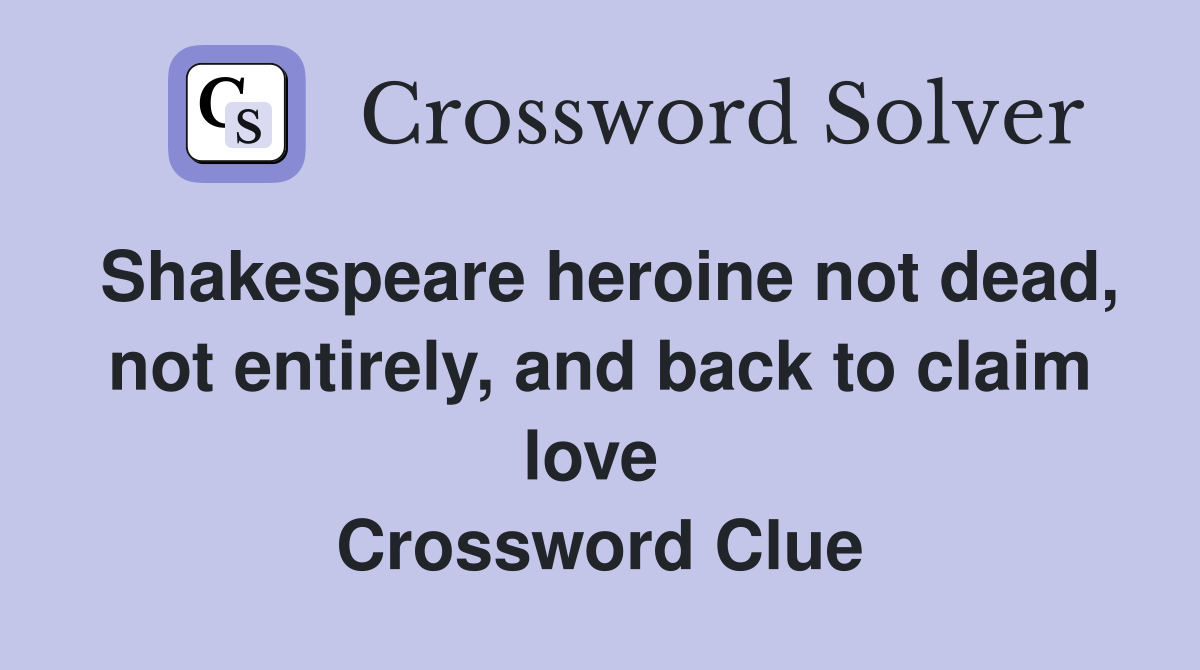 Shakespeare heroine not dead, not entirely, and back to claim love  Crossword Clue