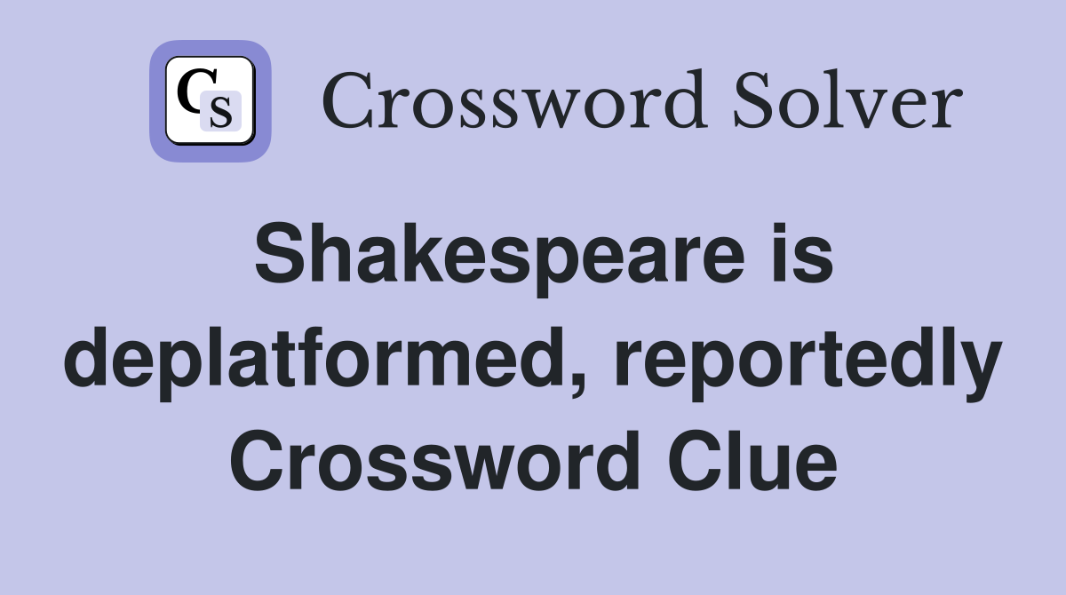 Shakespeare is deplatformed, reportedly Crossword Clue
