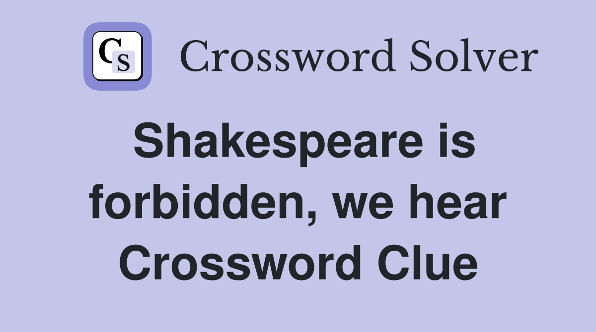 Shakespeare is forbidden, we hear Crossword Clue