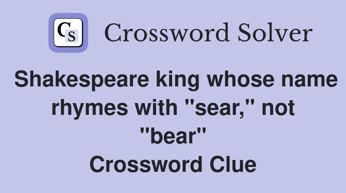 Shakespeare king whose name rhymes with "sear," not "bear" Crossword Clue