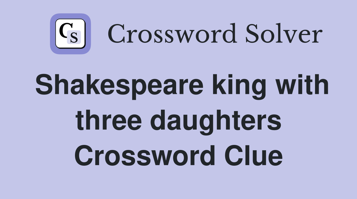 Shakespeare king with three daughters Crossword Clue