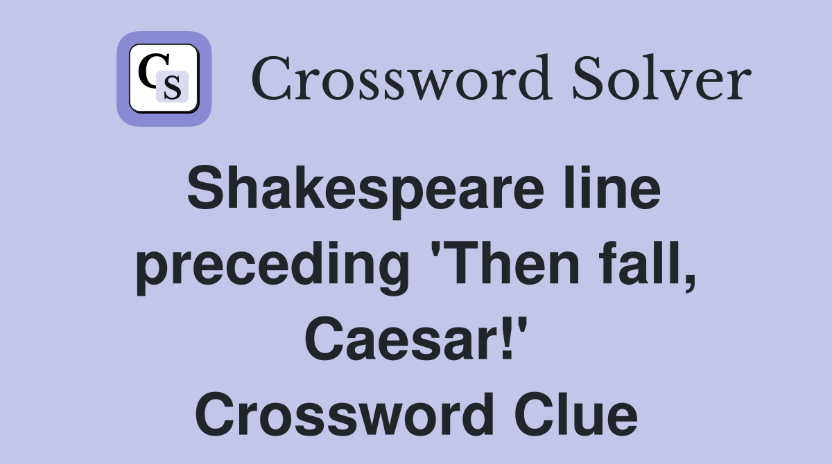 Shakespeare line preceding 'Then fall, Caesar!' Crossword Clue