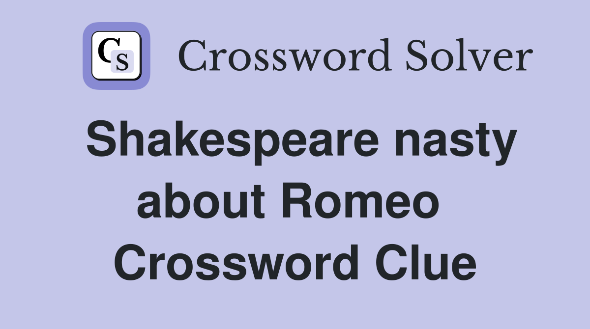 Shakespeare nasty about Romeo  Crossword Clue