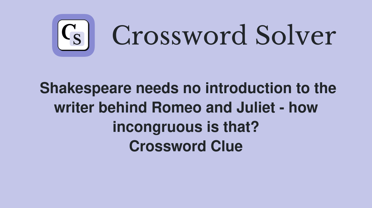 Shakespeare needs no introduction to the writer behind Romeo and Juliet - how incongruous is that? Crossword Clue