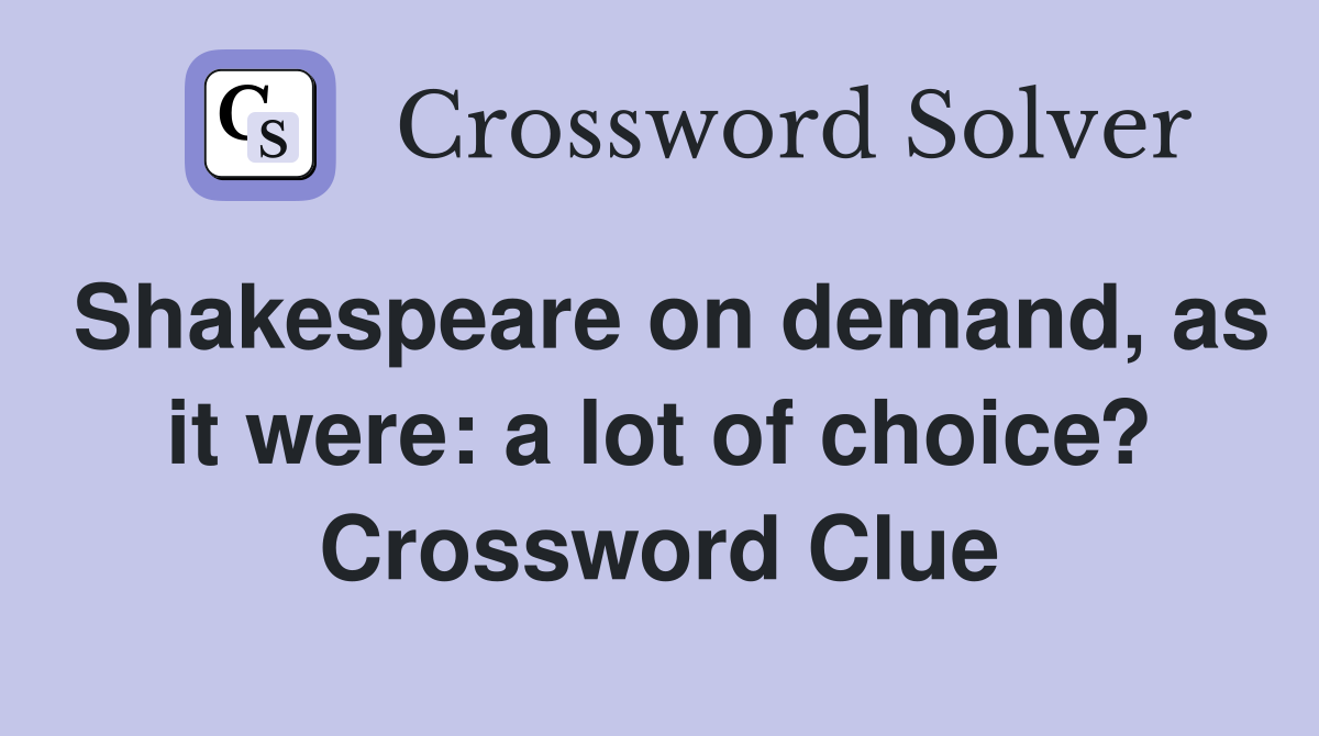 Shakespeare on demand, as it were: a lot of choice? Crossword Clue