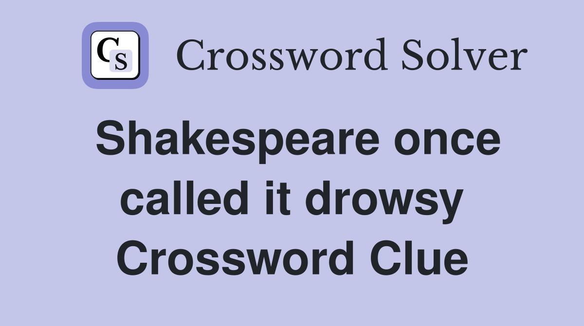 Shakespeare once called it drowsy Crossword Clue