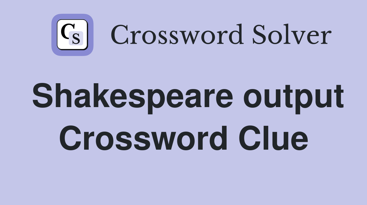 Shakespeare output Crossword Clue