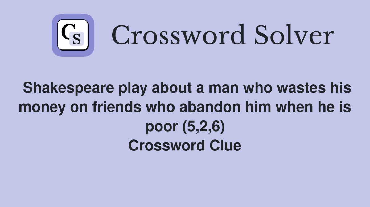 Shakespeare play about a man who wastes his money on friends who abandon him when he is poor (5,2,6) Crossword Clue