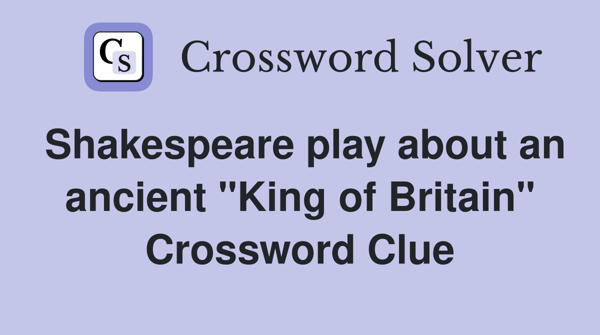 Shakespeare play about an ancient "King of Britain" Crossword Clue