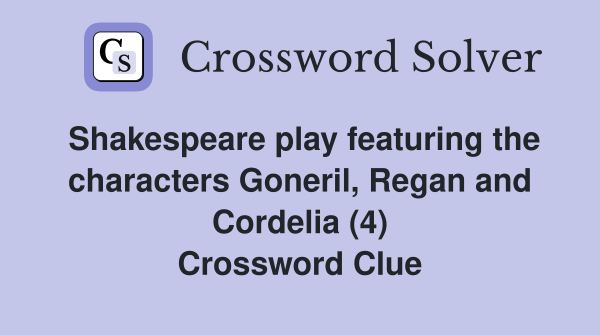 Shakespeare play featuring the characters Goneril, Regan and Cordelia (4) Crossword Clue