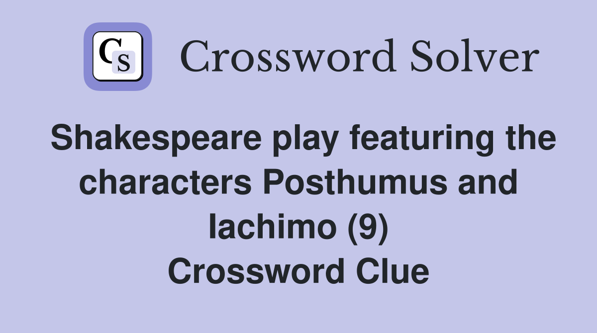 Shakespeare play featuring the characters Posthumus and Iachimo (9) Crossword Clue