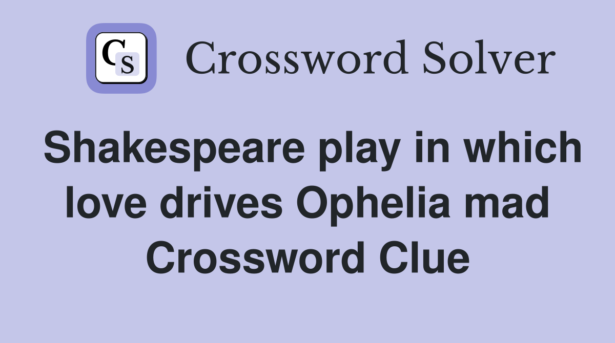 Shakespeare play in which love drives Ophelia mad Crossword Clue