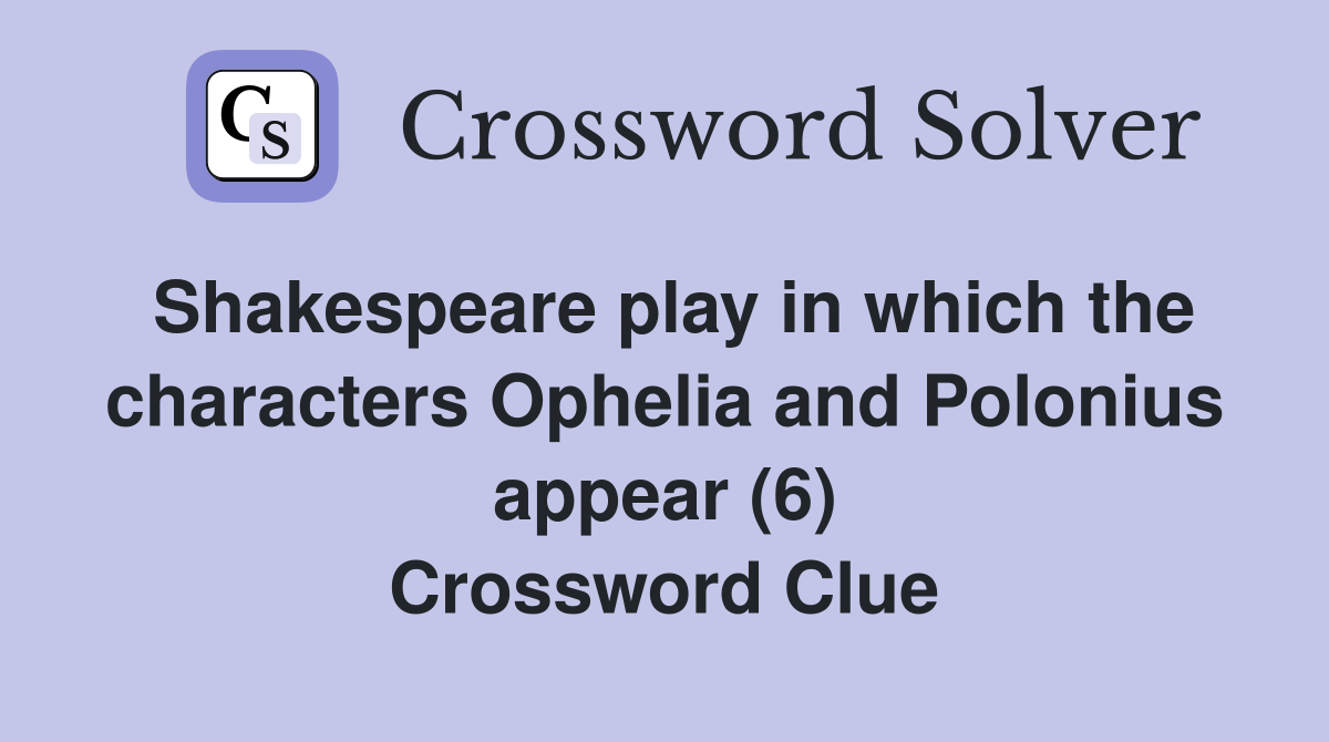 Shakespeare play in which the characters Ophelia and Polonius appear (6) Crossword Clue