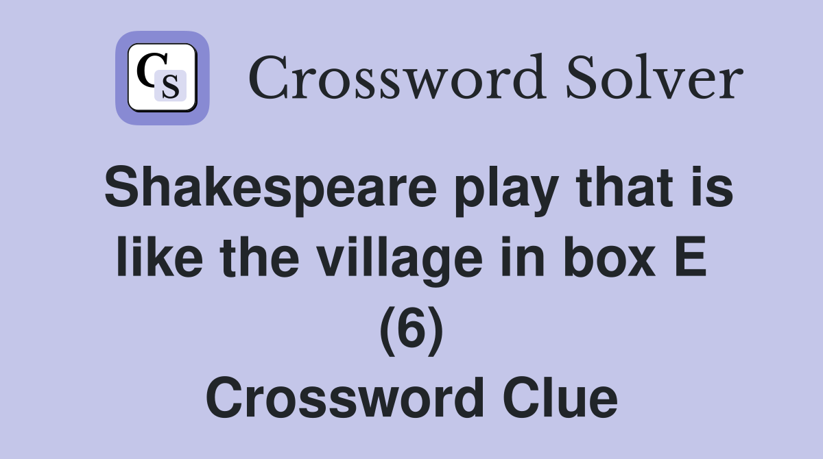 Shakespeare play that is like the village in box E (6) Crossword Clue