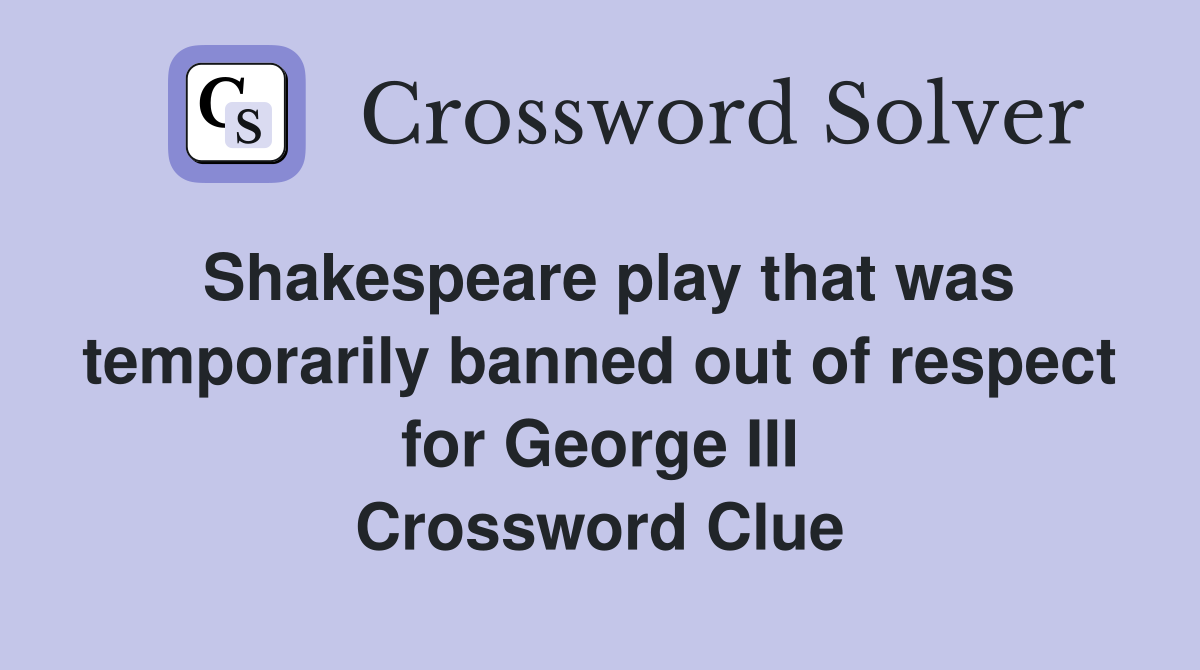 Shakespeare play that was temporarily banned out of respect for George III Crossword Clue