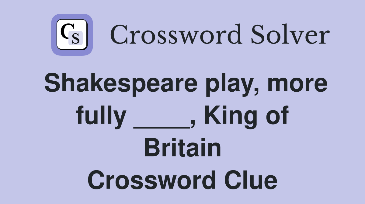 Shakespeare play, more fully ____, King of Britain Crossword Clue