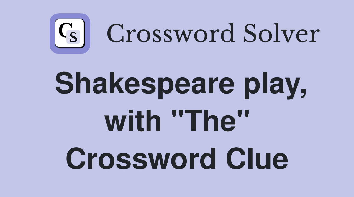Shakespeare play, with "The" Crossword Clue