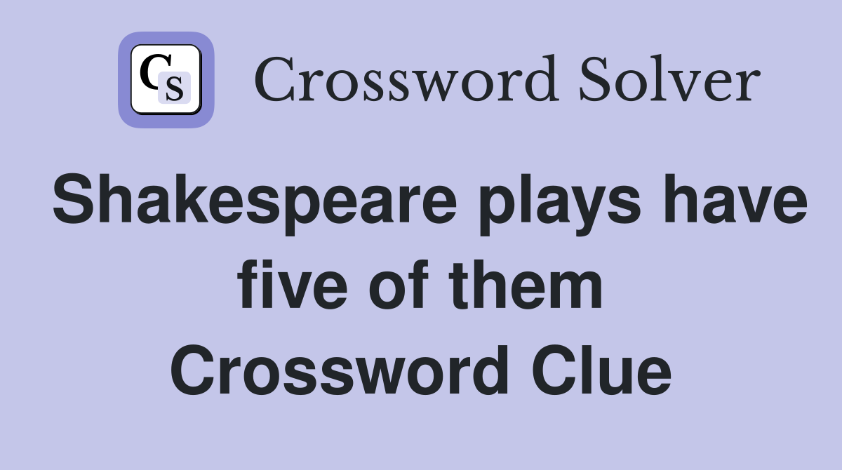 Shakespeare plays have five of them Crossword Clue