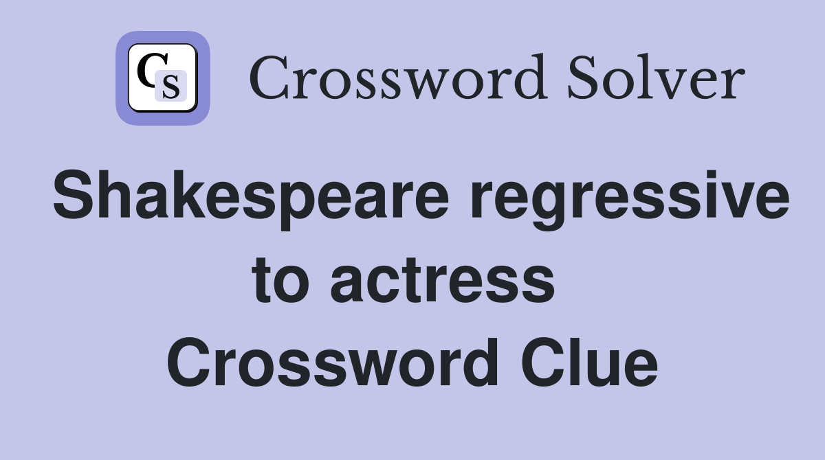 Shakespeare regressive to actress  Crossword Clue