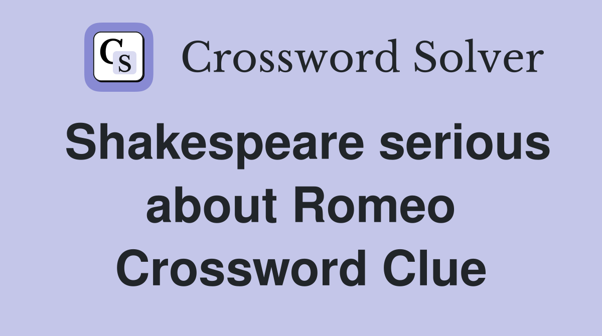 Shakespeare serious about Romeo Crossword Clue