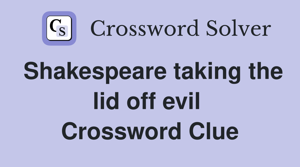 Shakespeare taking the lid off evil  Crossword Clue