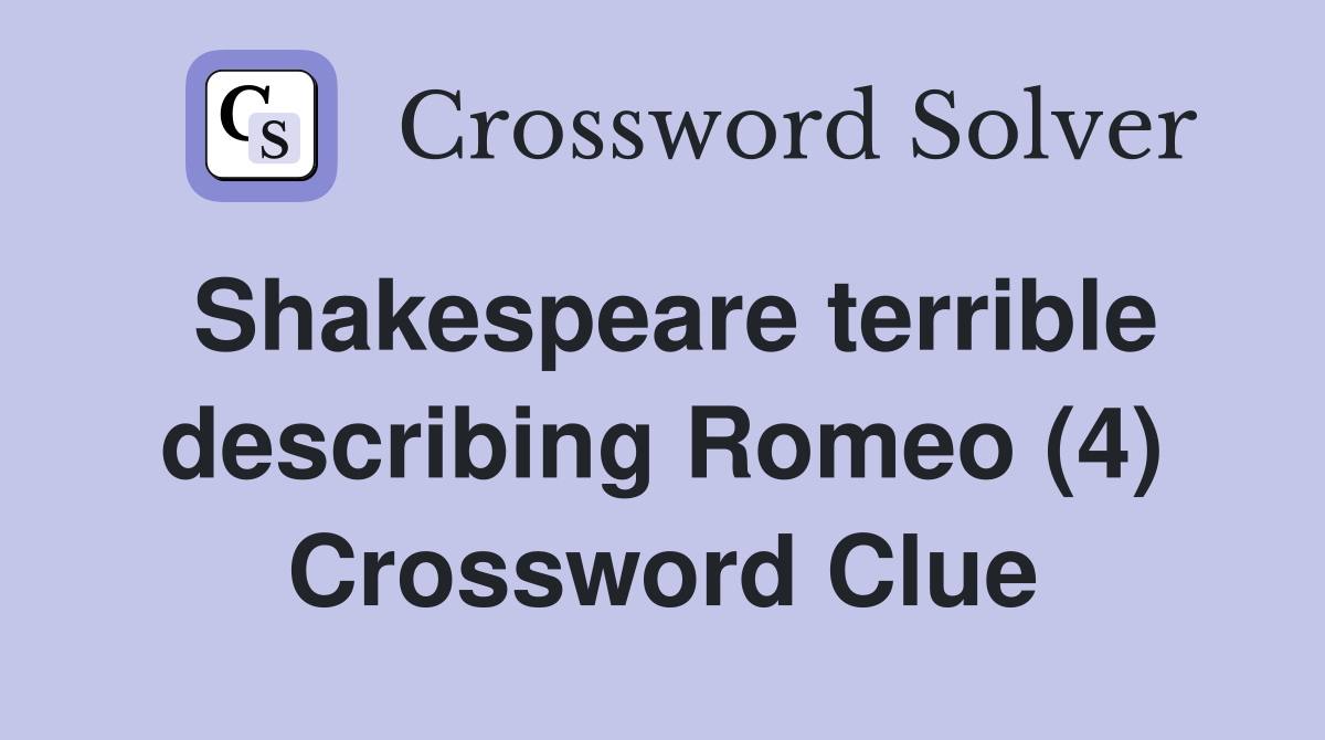 Shakespeare terrible describing Romeo (4) Crossword Clue