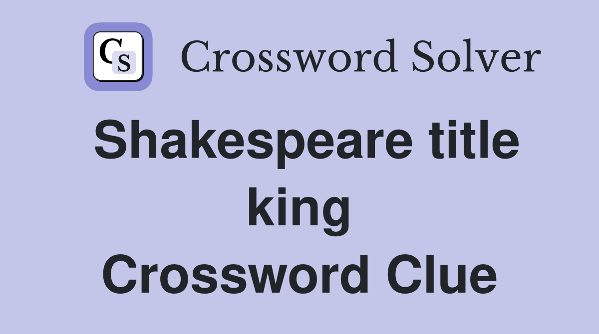 Shakespeare title king Crossword Clue