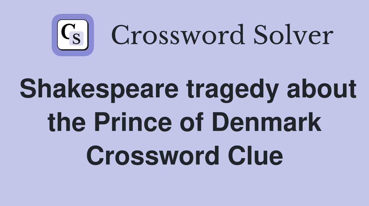 Shakespeare tragedy about the Prince of Denmark Crossword Clue