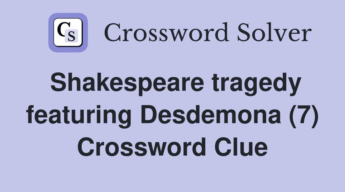 Shakespeare tragedy featuring Desdemona (7) Crossword Clue