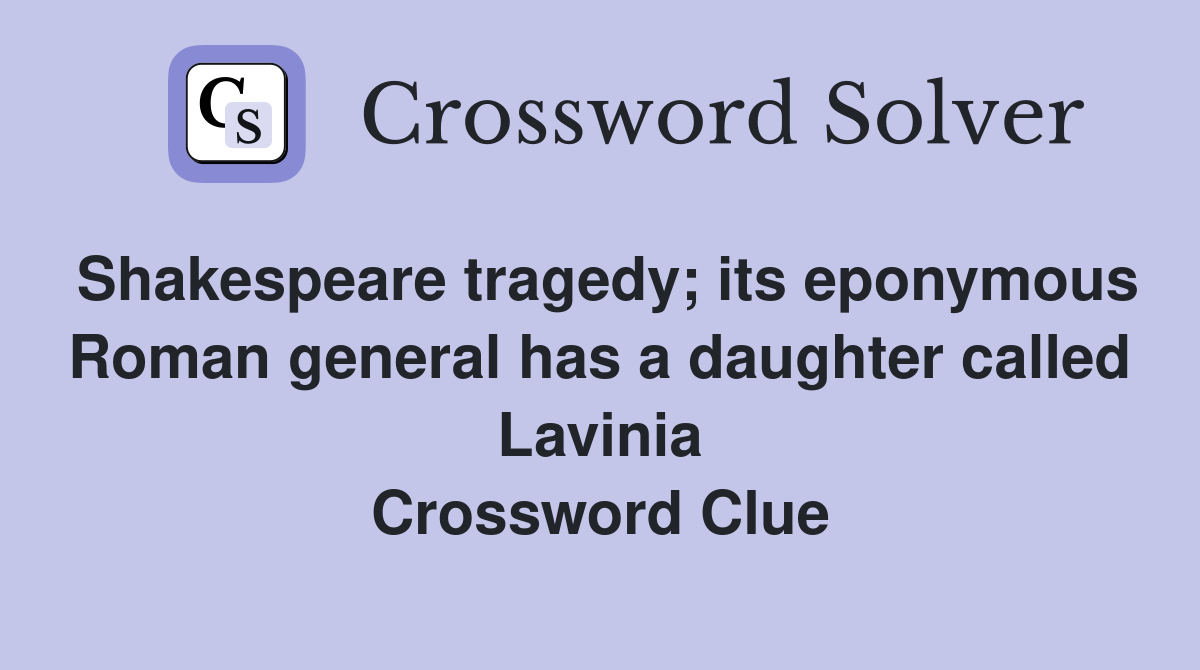 Shakespeare tragedy; its eponymous Roman general has a daughter called Lavinia Crossword Clue
