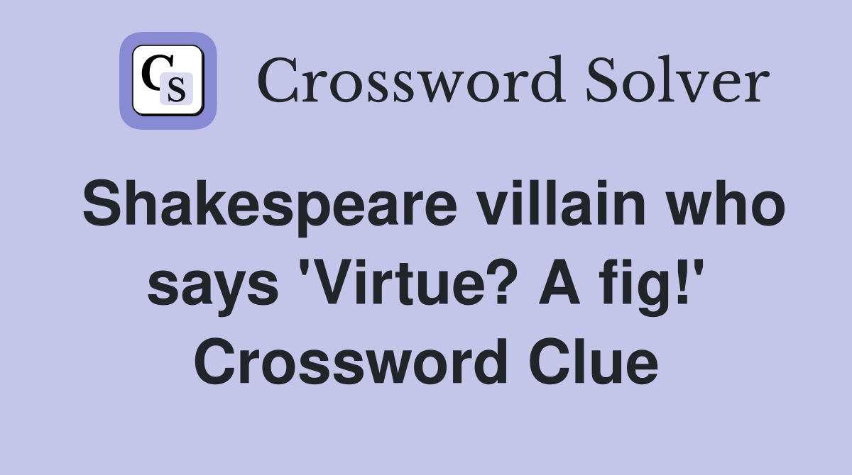 Shakespeare villain who says 'Virtue? A fig!' Crossword Clue