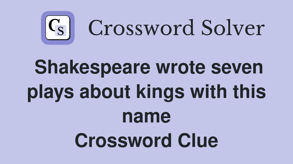 Shakespeare wrote seven plays about kings with this name Crossword Clue