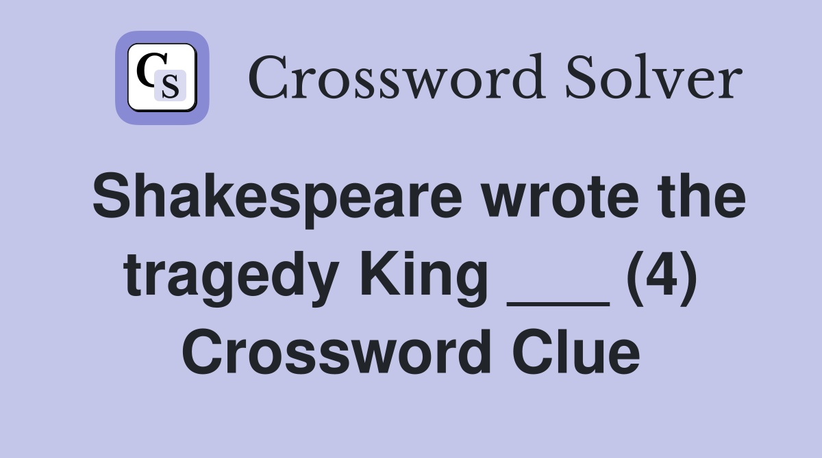Shakespeare wrote the tragedy King ___ (4) Crossword Clue