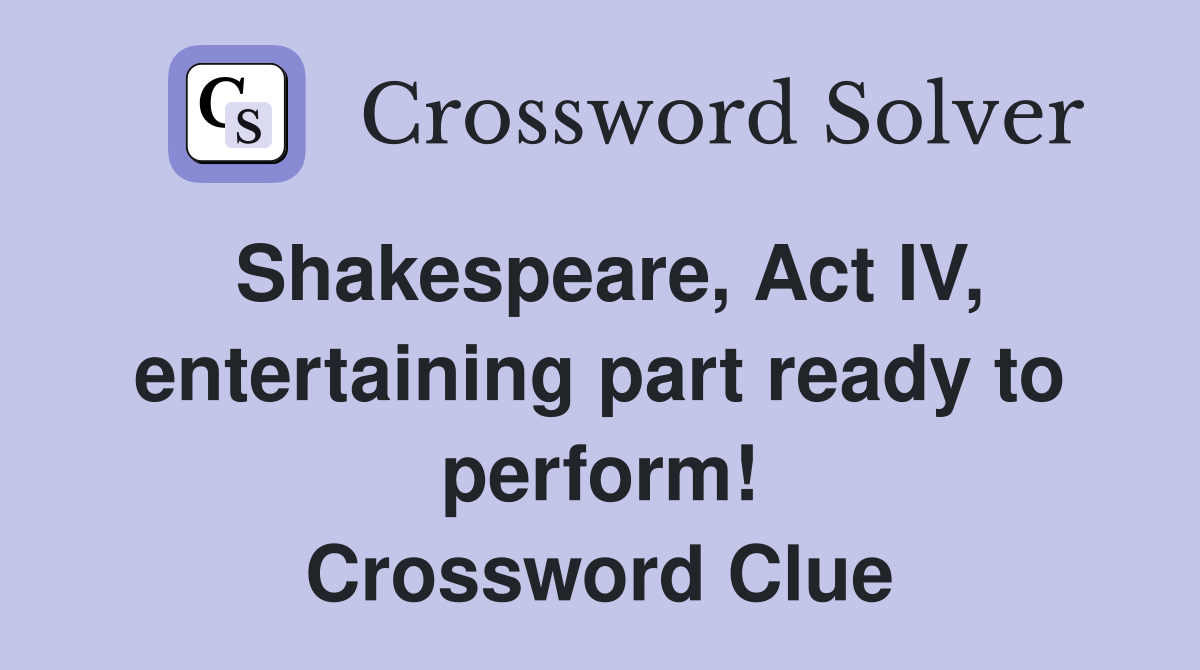 Shakespeare, Act IV, entertaining part ready to perform! Crossword Clue